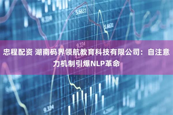 忠程配资 湖南码界领航教育科技有限公司：自注意力机制引爆NLP革命
