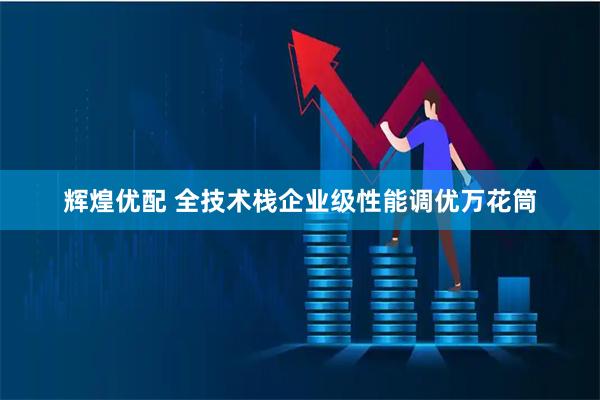 辉煌优配 全技术栈企业级性能调优万花筒