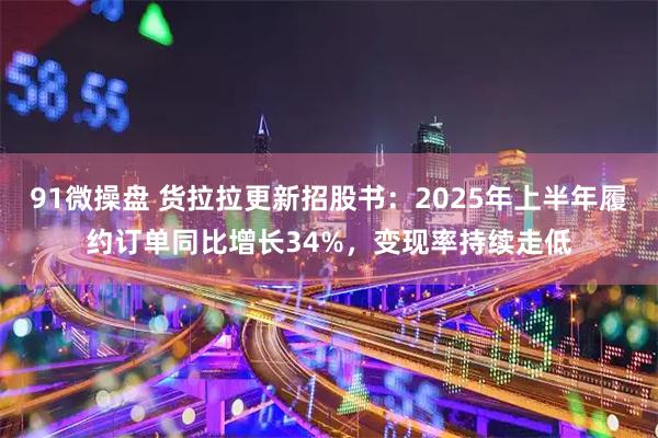 91微操盘 货拉拉更新招股书:2025年上半年履约订单同比增长34%,变现率持续走低