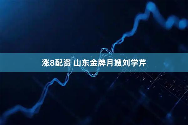 涨8配资 山东金牌月嫂刘学芹