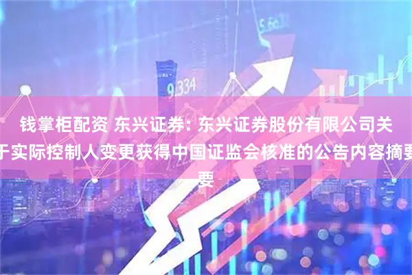 钱掌柜配资 东兴证券: 东兴证券股份有限公司关于实际控制人变更获得中国证监会核准的公告内容摘要