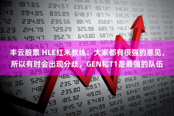 丰云股票 HLE红米教练：大家都有很强的意见，所以有时会出现分歧，GEN和T1是最强的队伍