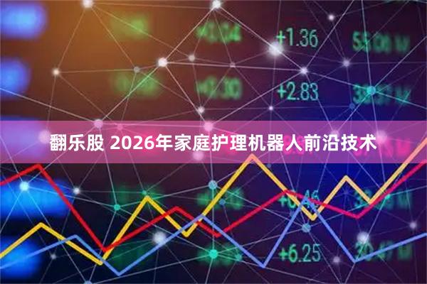 翻乐股 2026年家庭护理机器人前沿技术