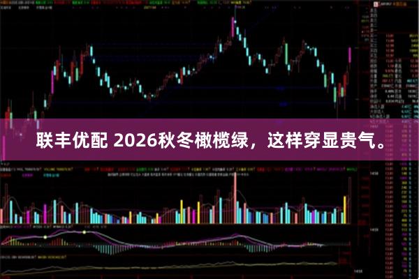 联丰优配 2026秋冬橄榄绿，这样穿显贵气。