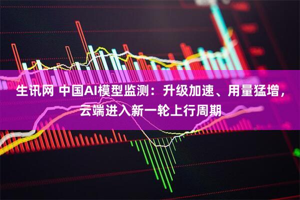 生讯网 中国AI模型监测：升级加速、用量猛增，云端进入新一轮上行周期